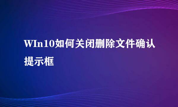 WIn10如何关闭删除文件确认提示框