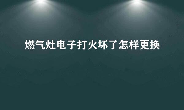 燃气灶电子打火坏了怎样更换