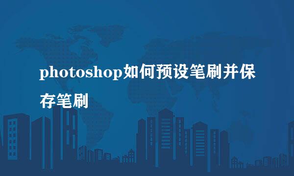 photoshop如何预设笔刷并保存笔刷