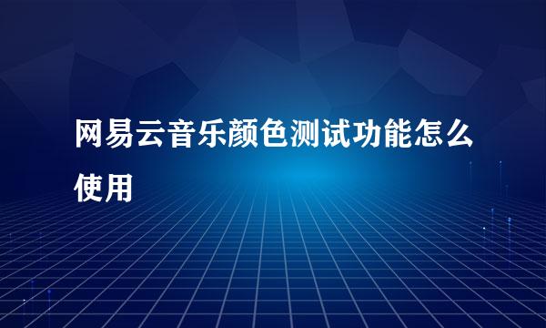 网易云音乐颜色测试功能怎么使用