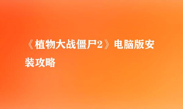 《植物大战僵尸2》电脑版安装攻略