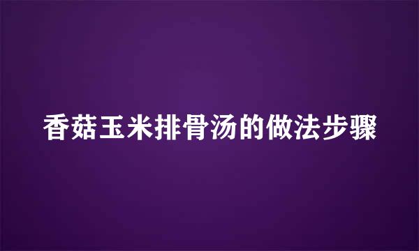 香菇玉米排骨汤的做法步骤
