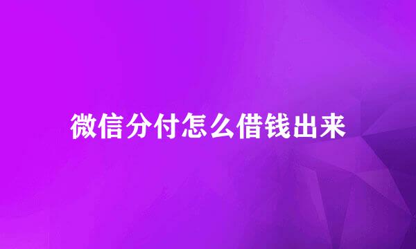 微信分付怎么借钱出来