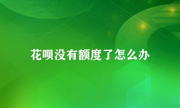 花呗没有额度了怎么办
