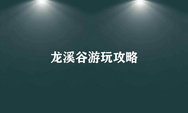 龙溪谷游玩攻略