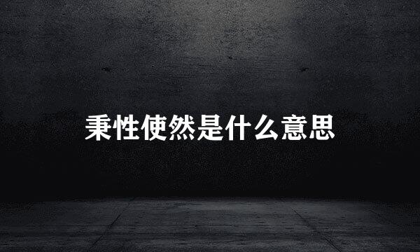 秉性使然是什么意思