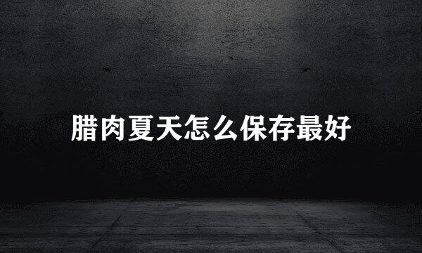 腊肉夏天怎么保存最好