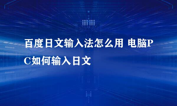百度日文输入法怎么用 电脑PC如何输入日文