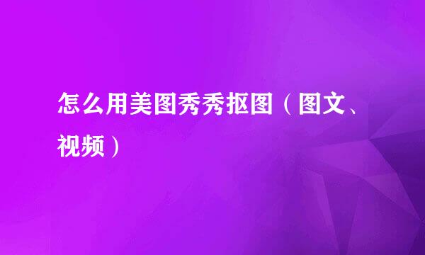 怎么用美图秀秀抠图（图文、视频）
