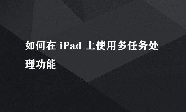 如何在 iPad 上使用多任务处理功能