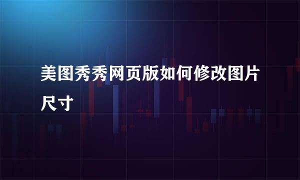 美图秀秀网页版如何修改图片尺寸