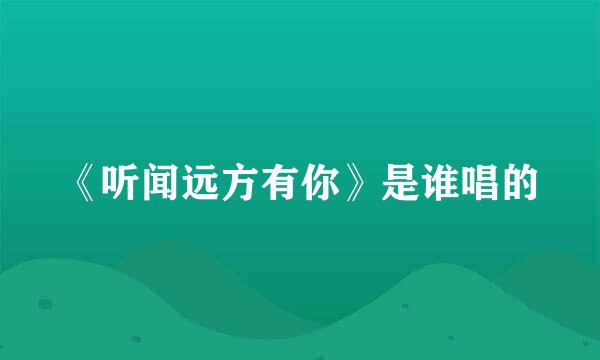 《听闻远方有你》是谁唱的