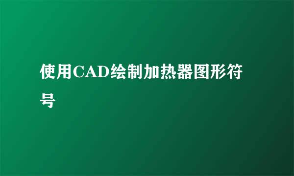 使用CAD绘制加热器图形符号