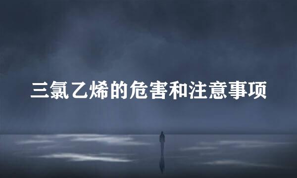三氯乙烯的危害和注意事项