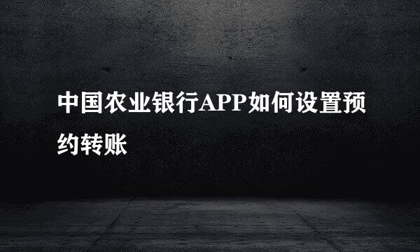 中国农业银行APP如何设置预约转账
