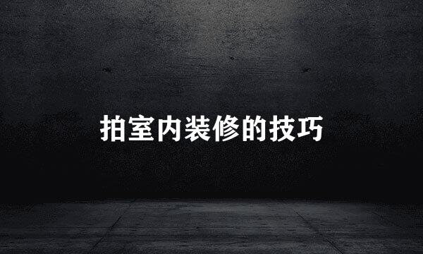 拍室内装修的技巧