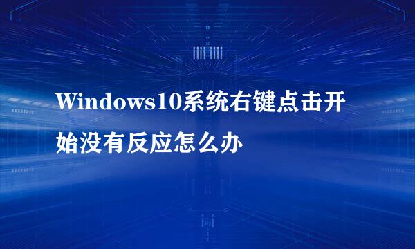 Windows10系统右键点击开始没有反应怎么办