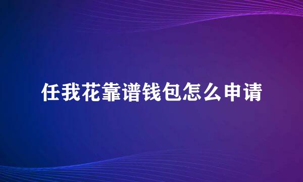 任我花靠谱钱包怎么申请