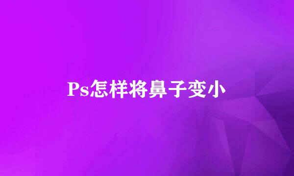 Ps怎样将鼻子变小