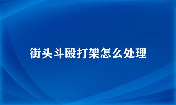 街头斗殴打架怎么处理