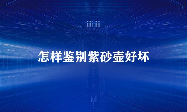 怎样鉴别紫砂壶好坏