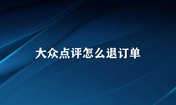 大众点评怎么退订单