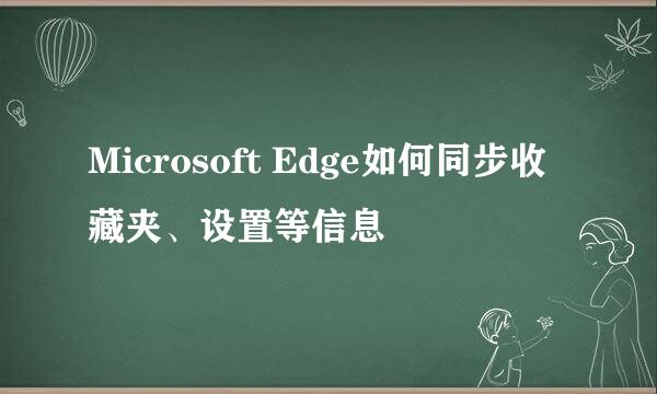 Microsoft Edge如何同步收藏夹、设置等信息
