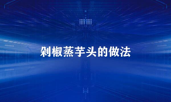 剁椒蒸芋头的做法