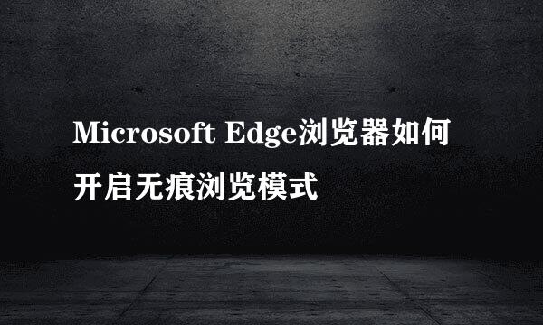 Microsoft Edge浏览器如何开启无痕浏览模式