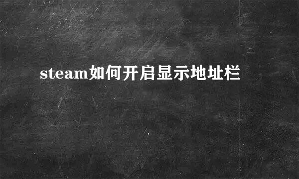 steam如何开启显示地址栏