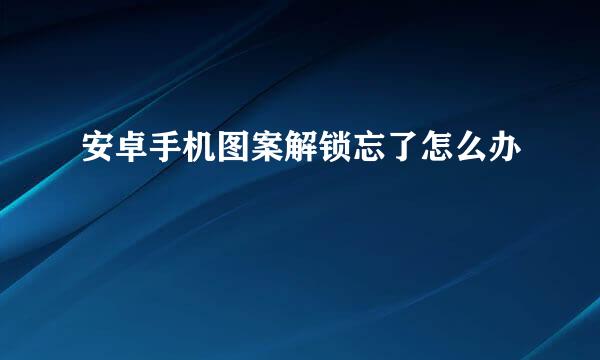 安卓手机图案解锁忘了怎么办