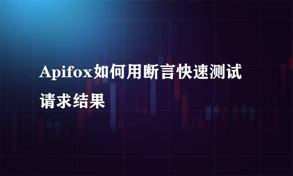 Apifox如何用断言快速测试请求结果