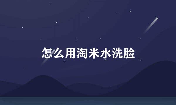 怎么用淘米水洗脸