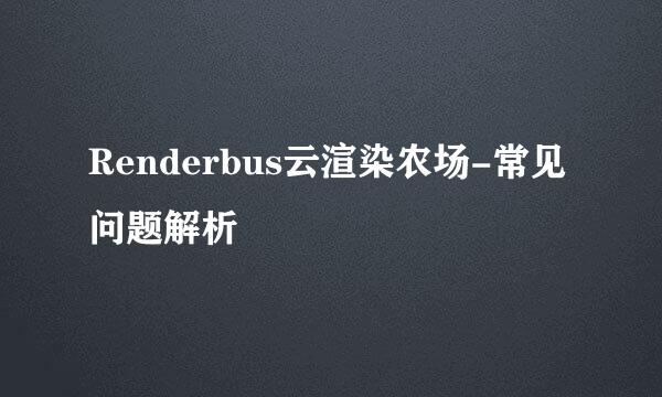 Renderbus云渲染农场-常见问题解析
