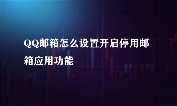 QQ邮箱怎么设置开启停用邮箱应用功能