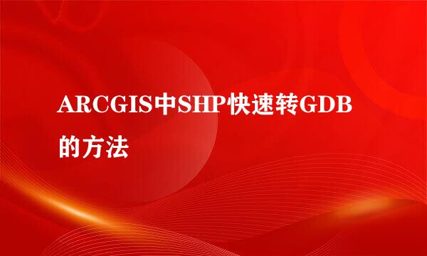 ARCGIS中SHP快速转GDB的方法