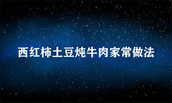 西红柿土豆炖牛肉家常做法