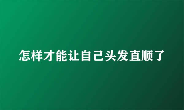 怎样才能让自己头发直顺了