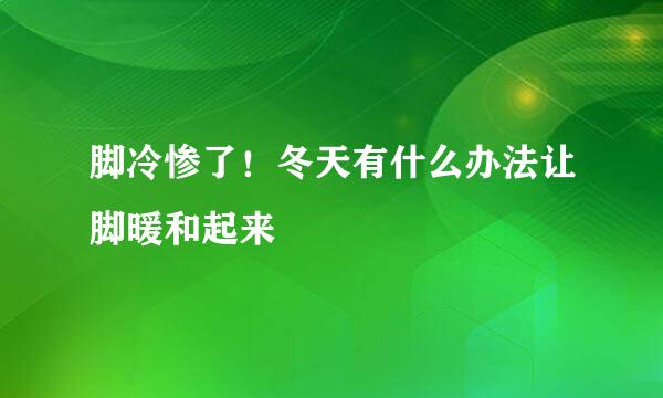脚冷惨了！冬天有什么办法让脚暖和起来
