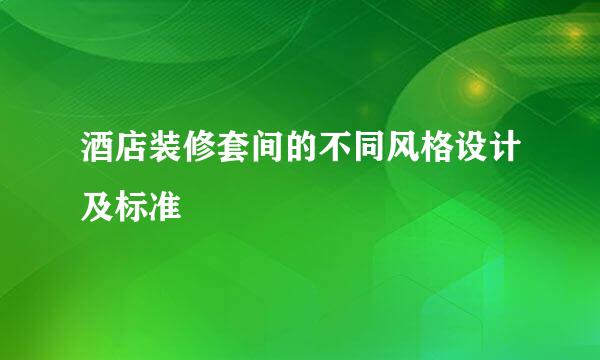 酒店装修套间的不同风格设计及标准