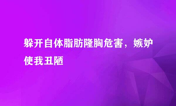 躲开自体脂肪隆胸危害，嫉妒使我丑陋
