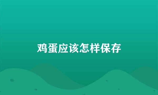 鸡蛋应该怎样保存