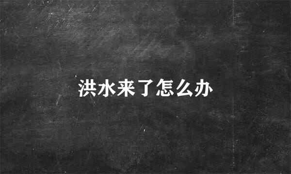 洪水来了怎么办