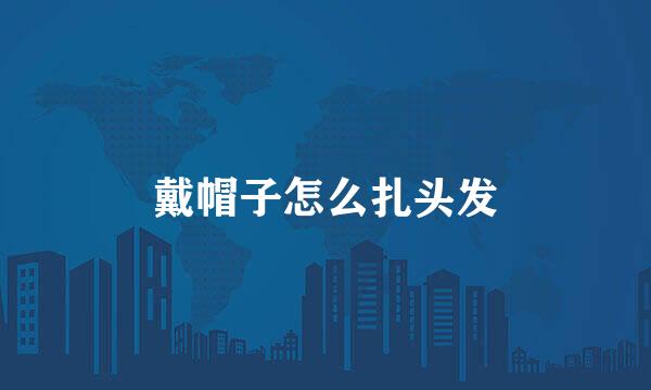 戴帽子怎么扎头发