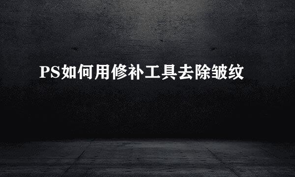 PS如何用修补工具去除皱纹