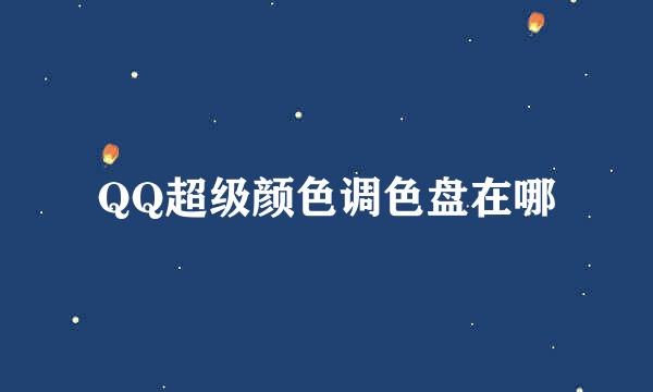 QQ超级颜色调色盘在哪