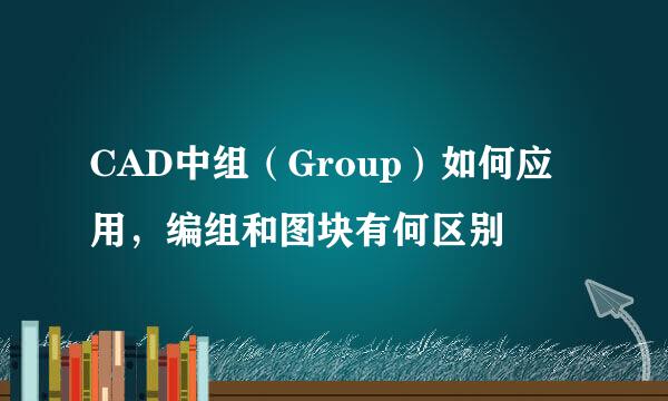 CAD中组（Group）如何应用，编组和图块有何区别