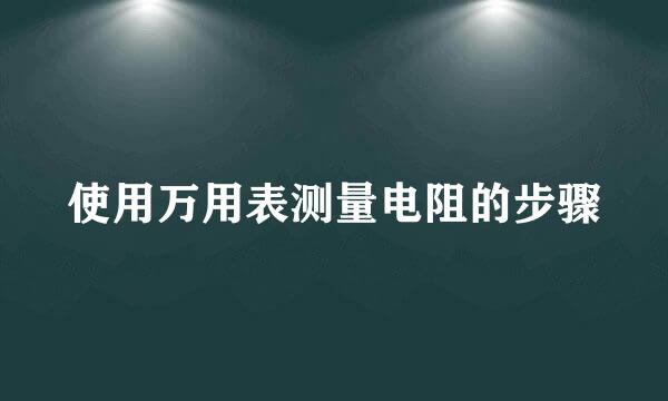 使用万用表测量电阻的步骤