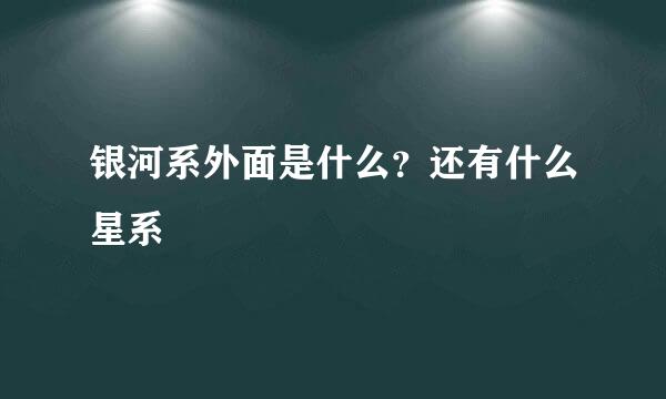 银河系外面是什么？还有什么星系