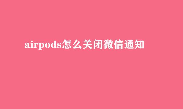 airpods怎么关闭微信通知